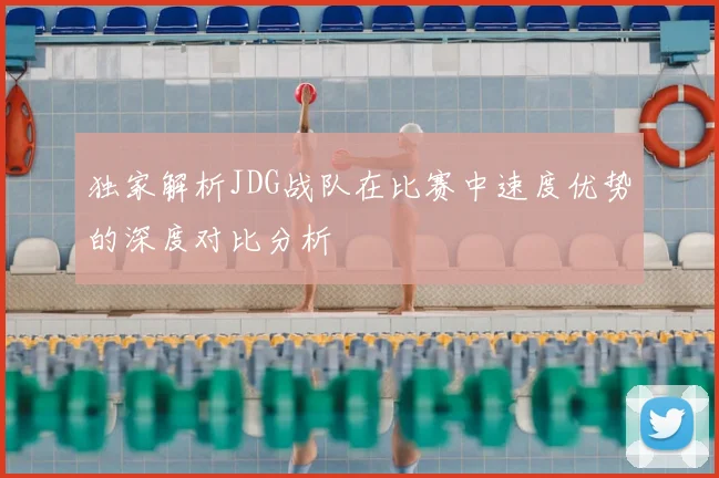 独家解析JDG战队在比赛中速度优势的深度对比分析