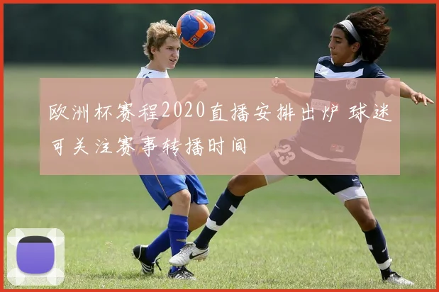 欧洲杯赛程2020直播安排出炉 球迷可关注赛事转播时间
