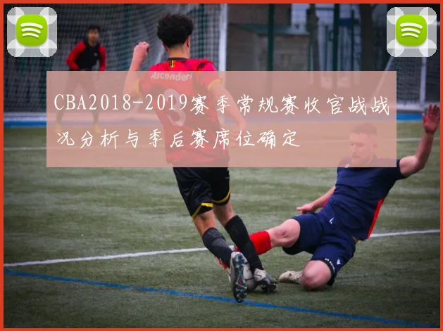 CBA2018-2019赛季常规赛收官战战况分析与季后赛席位确定