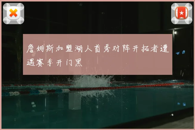詹姆斯加盟湖人首秀对阵开拓者遭遇赛季开门黑