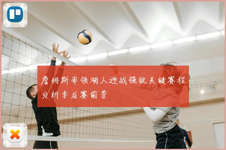 詹姆斯率领湖人迎战强敌关键赛程分析季后赛前景