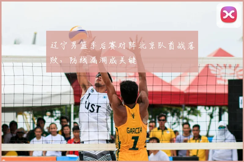 辽宁男篮季后赛对阵北京队首战落败,防线漏洞成关键