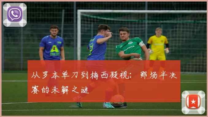 从罗本单刀到梅西凝视:那场半决赛的未解之谜