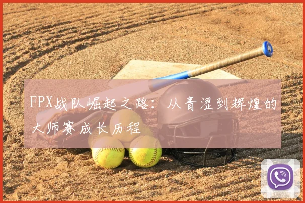 FPX战队崛起之路：从青涩到辉煌的大师赛成长历程