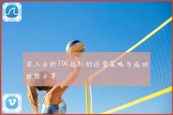 深入分析JDG战队的运营策略与成功经验分享