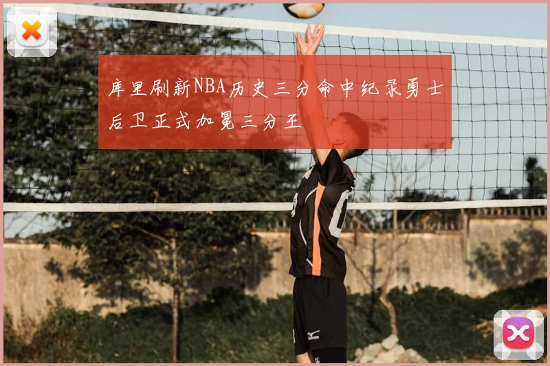 库里刷新NBA历史三分命中纪录勇士后卫正式加冕三分王