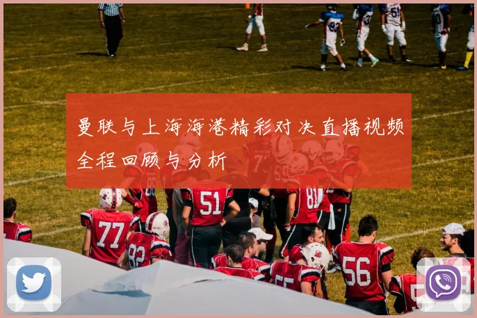 曼联与上海海港精彩对决直播视频全程回顾与分析