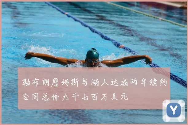 勒布朗詹姆斯与湖人达成两年续约合同总价九千七百万美元