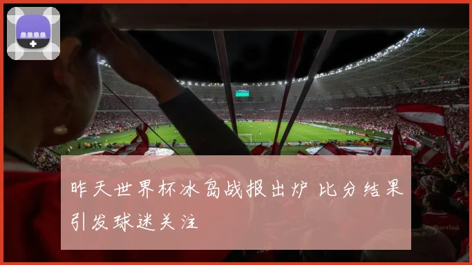 昨天世界杯冰岛战报出炉 比分结果引发球迷关注