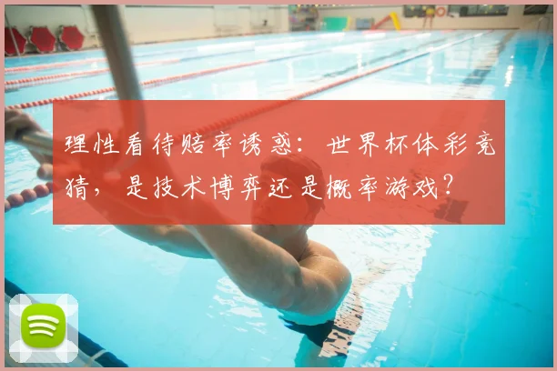 理性看待赔率诱惑:世界杯体彩竞猜,是技术博弈还是概率游戏?