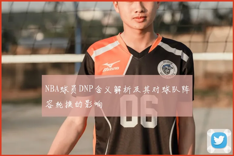 NBA球员DNP含义解析及其对球队阵容轮换的影响