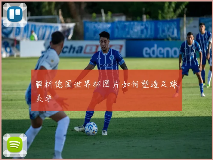 解析德国世界杯图片如何塑造足球美学