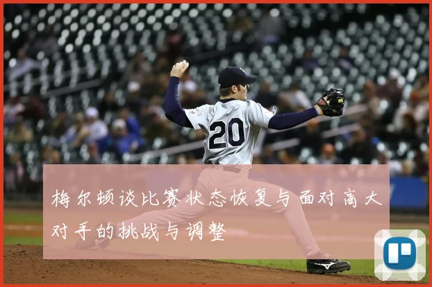 梅尔顿谈比赛状态恢复与面对高大对手的挑战与调整
