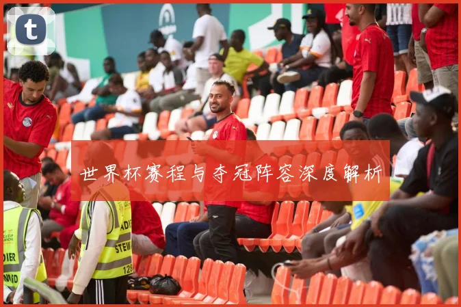 世界杯赛程与夺冠阵容深度解析