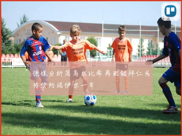 德媒分析若乌尔比希再犯错拜仁或将续约诺伊尔一年