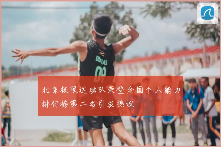 北京极限运动队荣登全国个人能力排行榜第二名引发热议