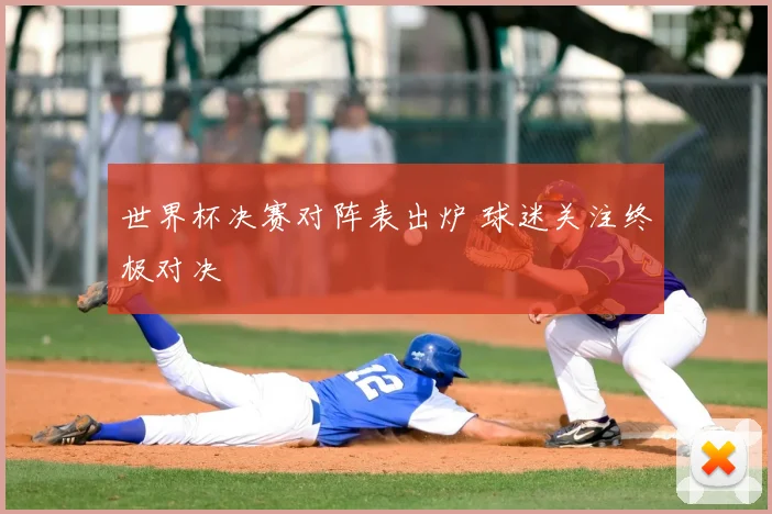 世界杯决赛对阵表出炉 球迷关注终极对决