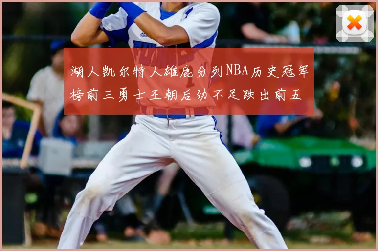 湖人凯尔特人雄鹿分列NBA历史冠军榜前三勇士王朝后劲不足跌出前五