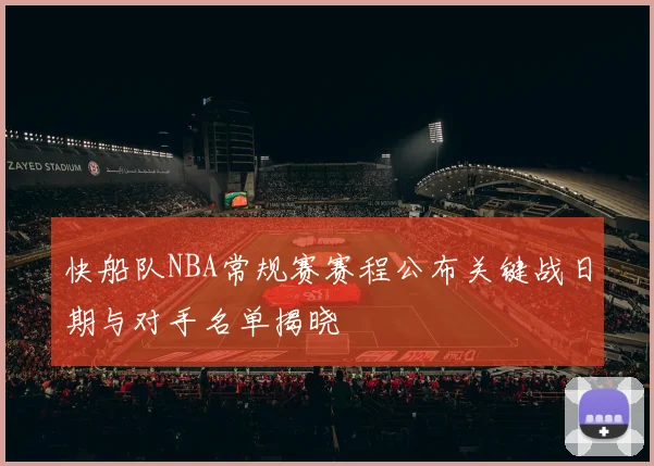 快船队NBA常规赛赛程公布关键战日期与对手名单揭晓