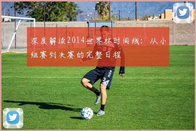 深度解读2014世界杯时间线:从小组赛到决赛的完整日程