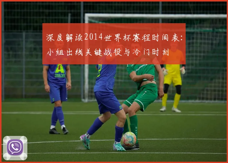 深度解读2014世界杯赛程时间表：小组出线关键战役与冷门时刻