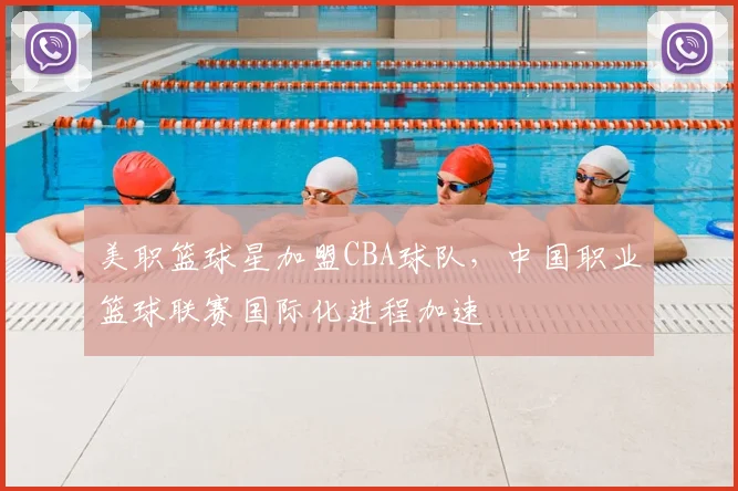 美职篮球星加盟CBA球队，中国职业篮球联赛国际化进程加速