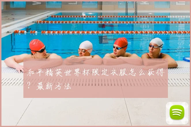 和平精英世界杯限定衣服怎么获得?最新方法