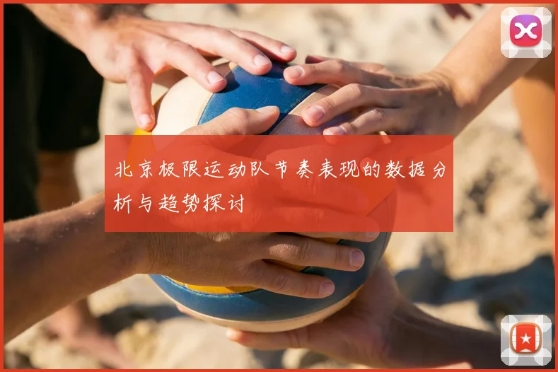 北京极限运动队节奏表现的数据分析与趋势探讨
