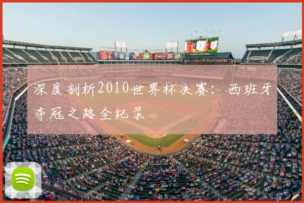 深度剖析2010世界杯决赛：西班牙夺冠之路全纪录