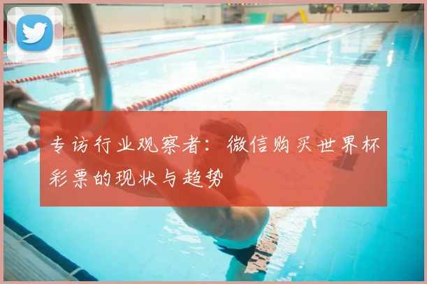 专访行业观察者:微信购买世界杯彩票的现状与趋势