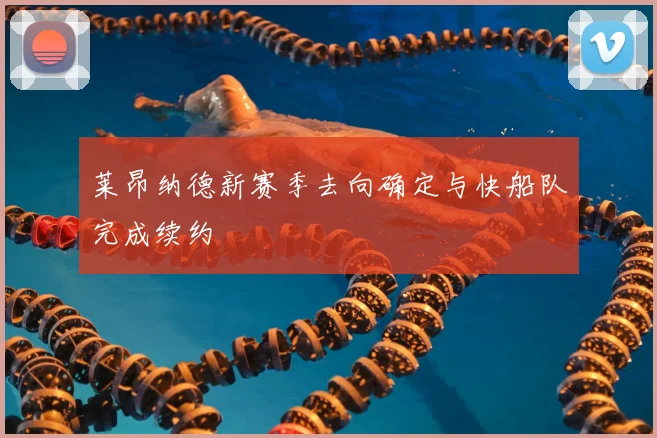 莱昂纳德新赛季去向确定与快船队完成续约