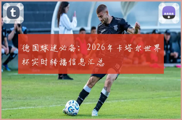 德国球迷必备：2026年卡塔尔世界杯实时转播信息汇总