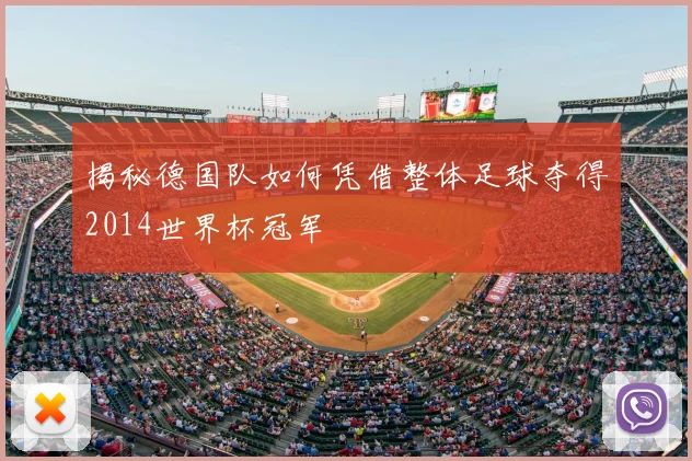 揭秘德国队如何凭借整体足球夺得2014世界杯冠军
