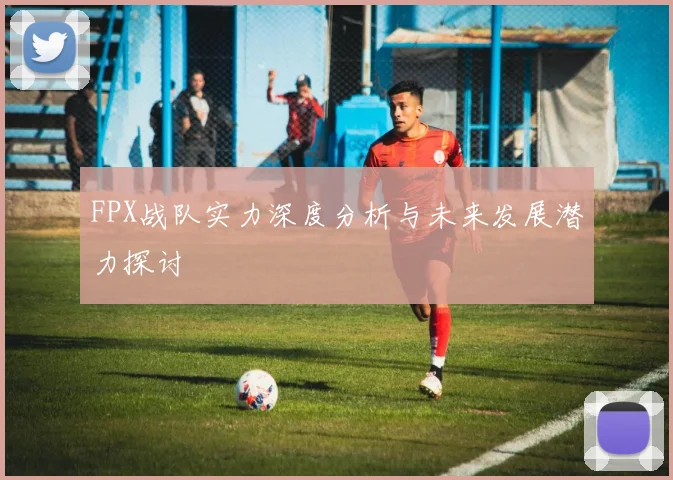 FPX战队实力深度分析与未来发展潜力探讨