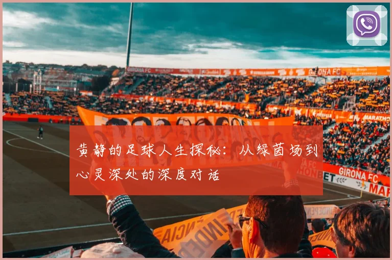 黄静的足球人生探秘:从绿茵场到心灵深处的深度对话