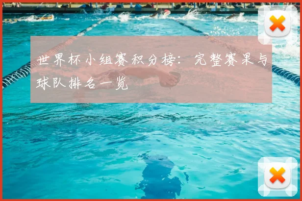 世界杯小组赛积分榜:完整赛果与球队排名一览