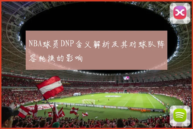 NBA球员DNP含义解析及其对球队阵容轮换的影响