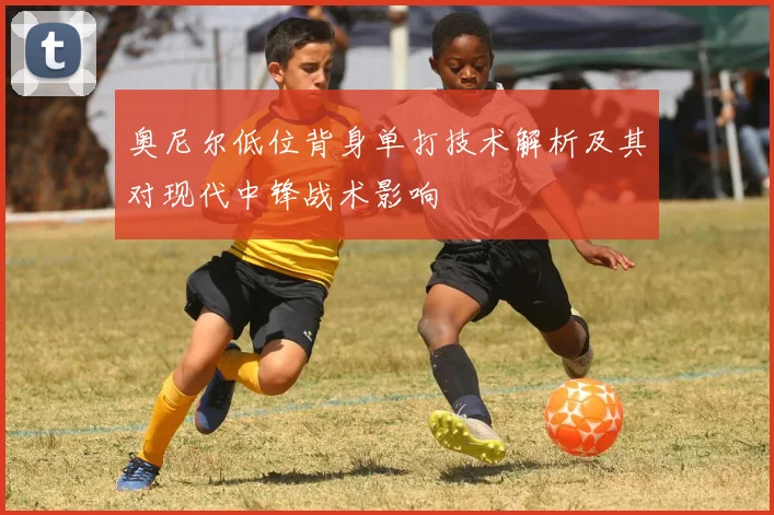 奥尼尔低位背身单打技术解析及其对现代中锋战术影响