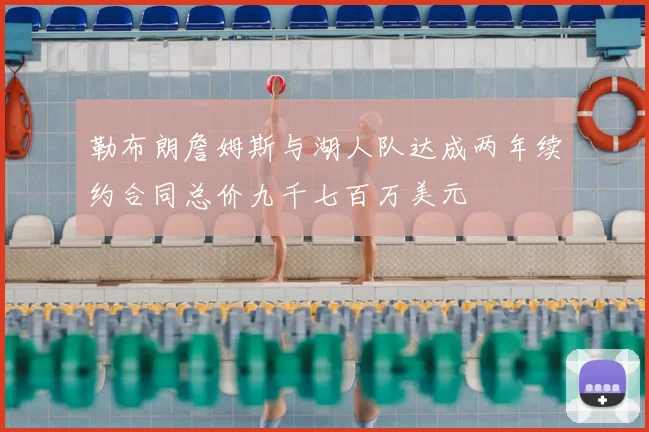 勒布朗詹姆斯与湖人队达成两年续约合同总价九千七百万美元