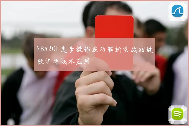 NBA2OL鬼步操作技巧解析实战按键教学与战术应用