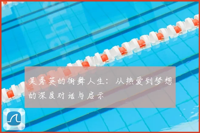 吴秀英的街舞人生：从热爱到梦想的深度对话与启示