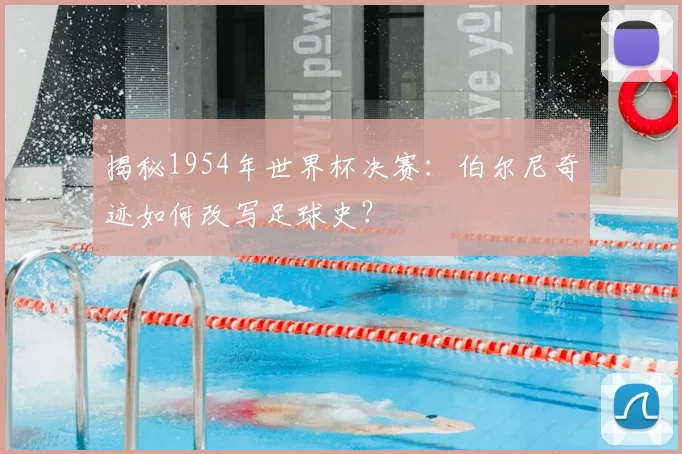 揭秘1954年世界杯决赛:伯尔尼奇迹如何改写足球史?