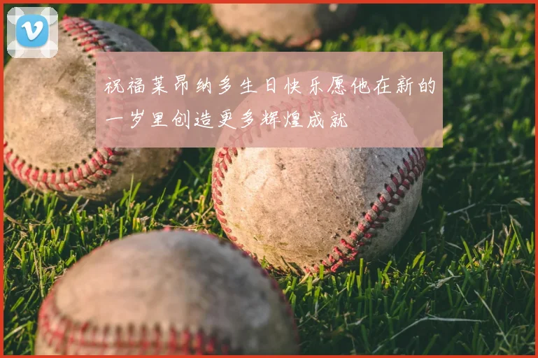祝福莱昂纳多生日快乐愿他在新的一岁里创造更多辉煌成就