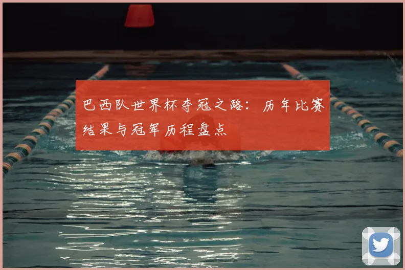 巴西队世界杯夺冠之路:历年比赛结果与冠军历程盘点