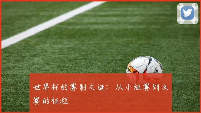 世界杯的赛制之谜：从小组赛到决赛的征程