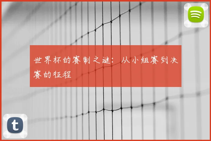 世界杯的赛制之谜:从小组赛到决赛的征程