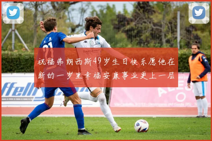 祝福弗朗西斯49岁生日快乐愿他在新的一岁里幸福安康事业更上一层楼
