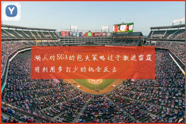 湖人对SGA的包夹策略过于激进雷霆将利用多打少的机会反击
