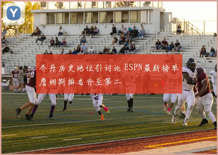 乔丹历史地位引讨论 ESPN最新榜单詹姆斯排名升至第二