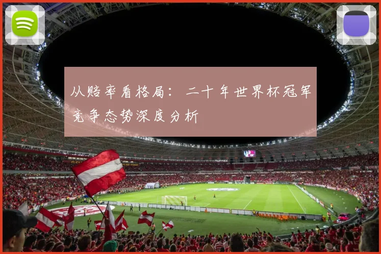 从赔率看格局:二十年世界杯冠军竞争态势深度分析